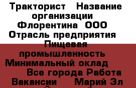 Тракторист › Название организации ­ Флорентина, ООО › Отрасль предприятия ­ Пищевая промышленность › Минимальный оклад ­ 16 276 - Все города Работа » Вакансии   . Марий Эл респ.,Йошкар-Ола г.